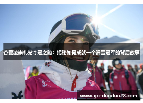 谷爱凌崇礼站夺冠之路:揭秘如何成就一个滑雪冠军的背后故事