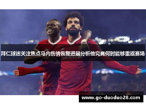 拜仁球迷关注焦点马内伤情恢复进展分析他究竟何时能够重返赛场 拜仁球迷关注焦点马内伤情恢复进展分析他究竟何时能够重返赛场