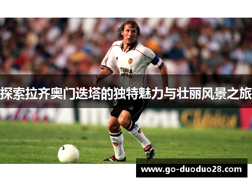 探索拉齐奥门迭塔的独特魅力与壮丽风景之旅