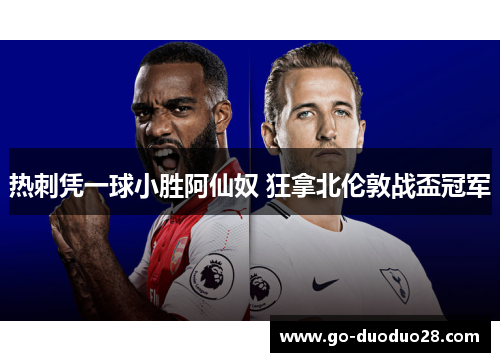 热刺凭一球小胜阿仙奴 狂拿北伦敦战盃冠军
