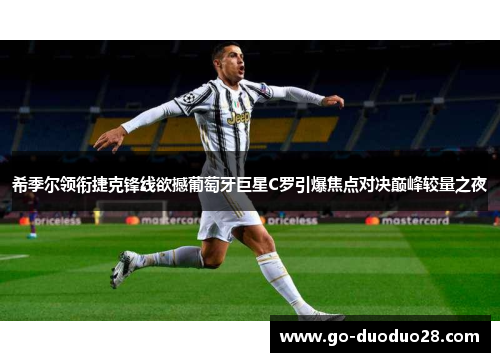 希季尔领衔捷克锋线欲撼葡萄牙巨星C罗引爆焦点对决巅峰较量之夜
