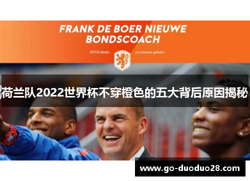荷兰队2022世界杯不穿橙色的五大背后原因揭秘